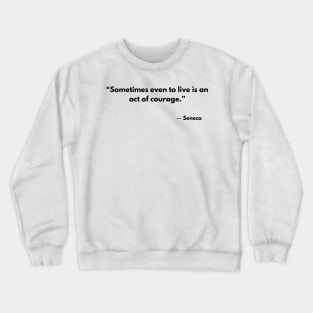 “Sometimes even to live is an act of courage.” Lucius Annaeus Seneca Crewneck Sweatshirt